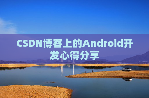 CSDN博客上的Android开发心得分享